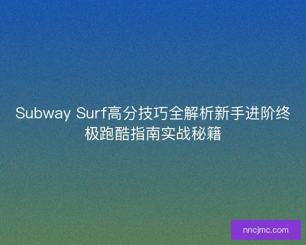Subway Surf高分技巧全解析新手进阶终极跑酷指南实战秘籍
