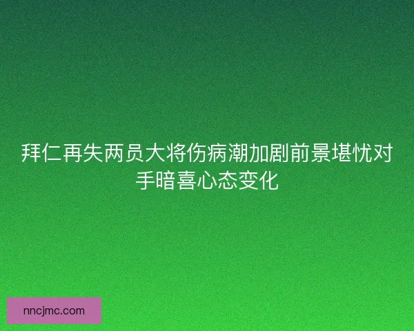 拜仁再失两员大将伤病潮加剧前景堪忧对手暗喜心态变化
