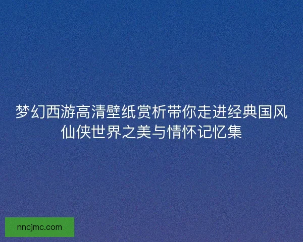 梦幻西游高清壁纸赏析带你走进经典国风仙侠世界之美与情怀记忆集