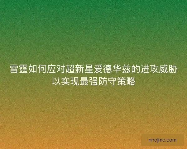 雷霆如何应对超新星爱德华兹的进攻威胁以实现最强防守策略