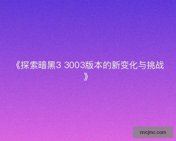 《探索暗黑3 3003版本的新变化与挑战》 《探索暗黑3 3003版本的新变化与挑战》