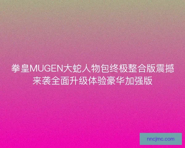拳皇MUGEN大蛇人物包终极整合版震撼来袭全面升级体验豪华加强版 拳皇MUGEN大蛇人物包终极整合版震撼来袭全面升级体验豪华加强版